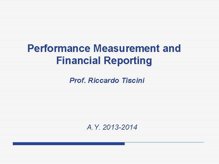 Performance Measurement and Financial Reporting Prof. Riccardo Tiscini A. Y. 2013 -2014 