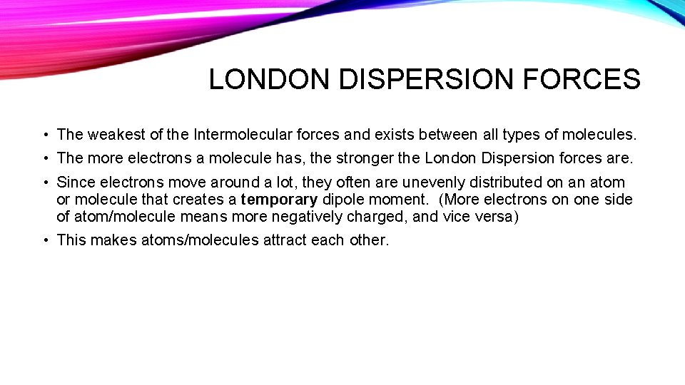 LONDON DISPERSION FORCES • The weakest of the Intermolecular forces and exists between all