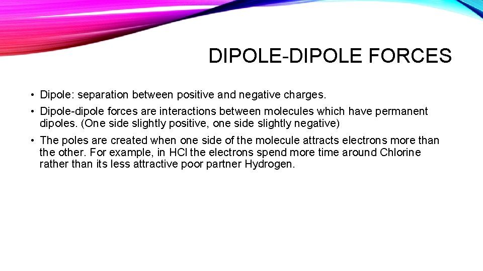 DIPOLE-DIPOLE FORCES • Dipole: separation between positive and negative charges. • Dipole-dipole forces are