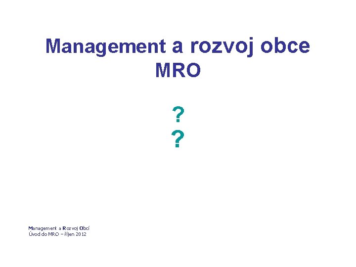 Management a rozvoj obce MRO ? ? Management a Rozvoj Obcí Úvod do MRO