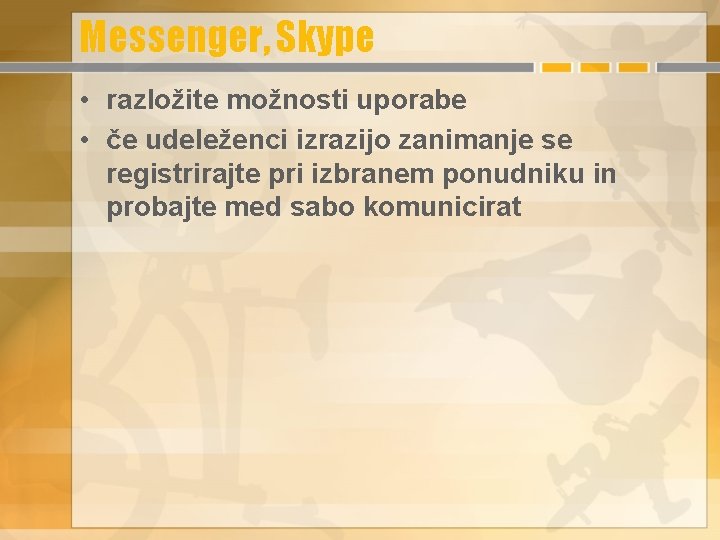 Messenger, Skype • razložite možnosti uporabe • če udeleženci izrazijo zanimanje se registrirajte pri