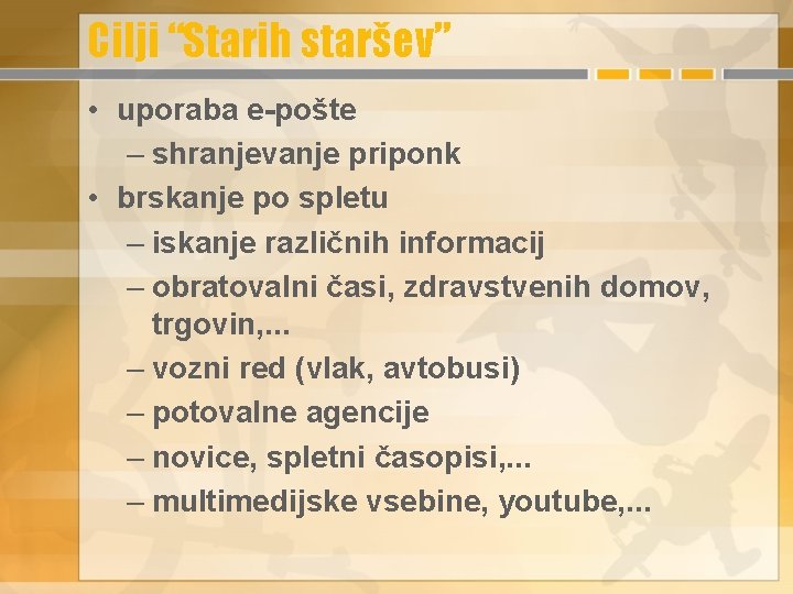 Cilji “Starih staršev” • uporaba e-pošte – shranjevanje priponk • brskanje po spletu –