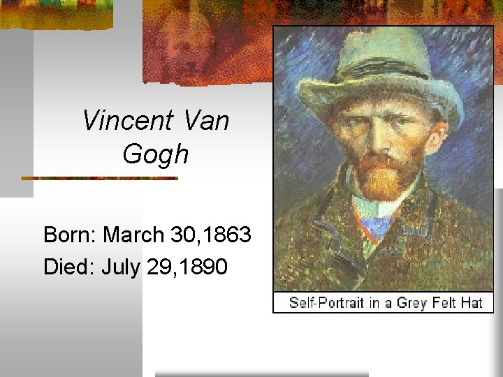 Vincent Van Gogh Born: March 30, 1863 Died: July 29, 1890 