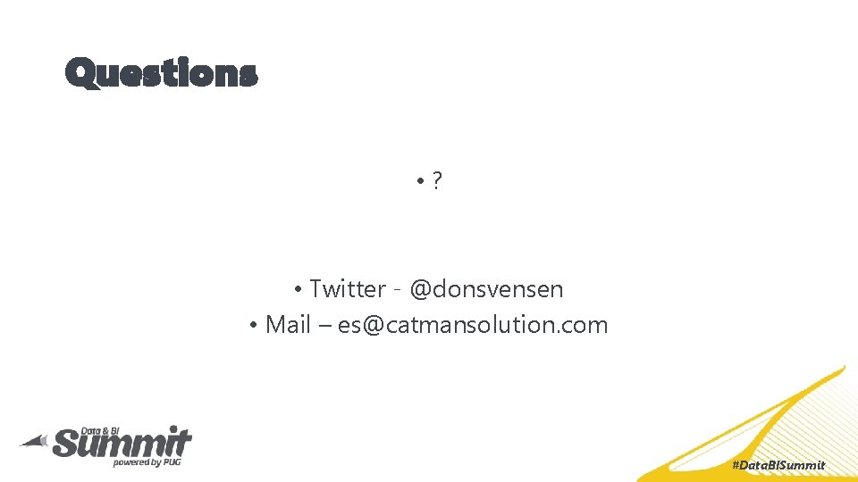 Questions • ? • Twitter - @donsvensen • Mail – es@catmansolution. com #Data. BISummit Questions • ? • Twitter - @donsvensen • Mail – es@catmansolution. com #Data. BISummit