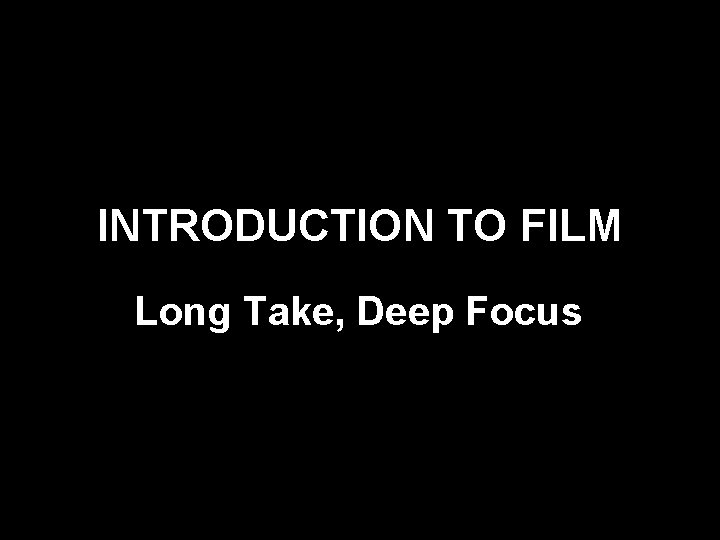 INTRODUCTION TO FILM Long Take, Deep Focus 