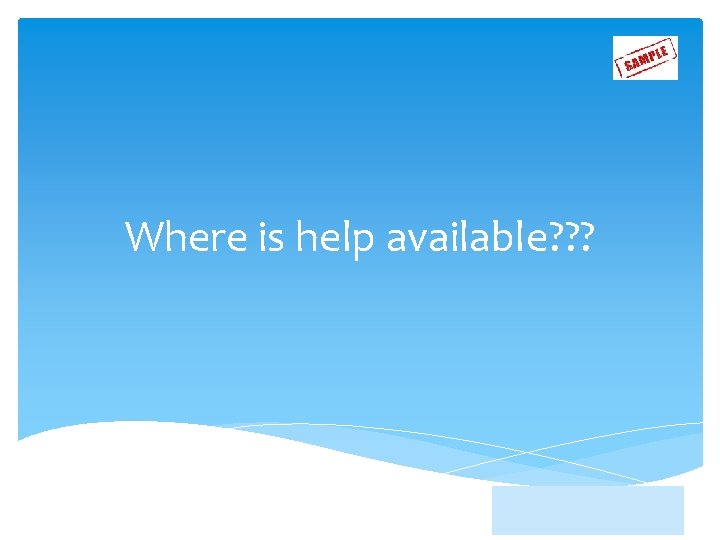 Where is help available? ? ? 