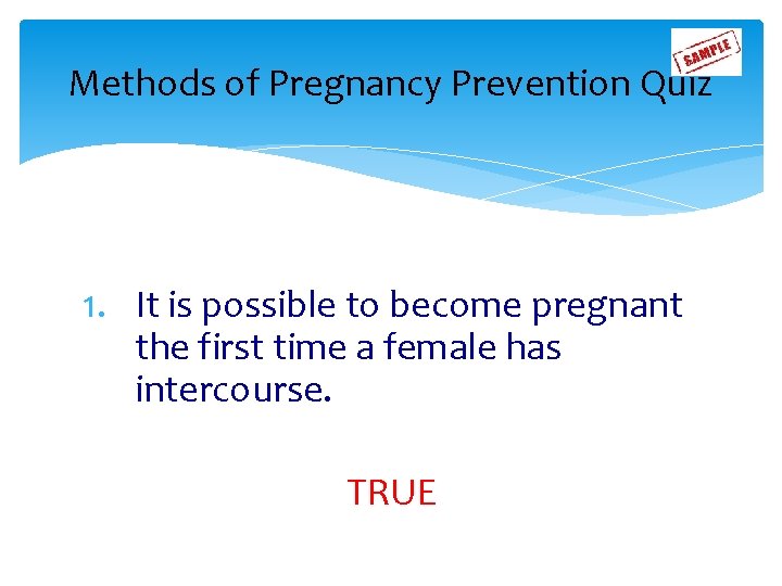 Methods of Pregnancy Prevention Quiz 1. It is possible to become pregnant the first