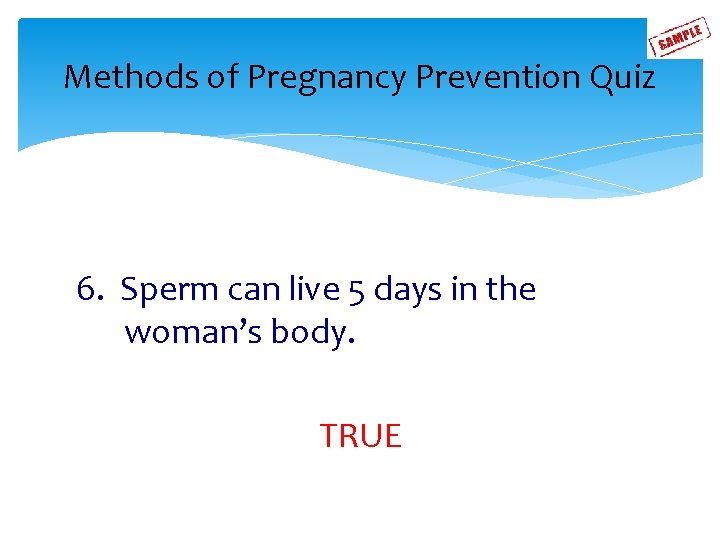 Methods of Pregnancy Prevention Quiz 6. Sperm can live 5 days in the woman’s