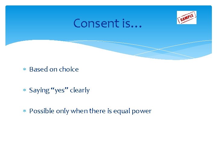Consent is… Based on choice Saying “yes” clearly Possible only when there is equal