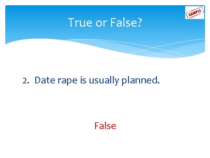 True or False? 2. Date rape is usually planned. False 
