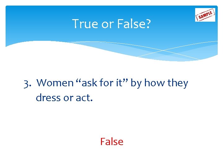 True or False? 3. Women “ask for it” by how they dress or act.