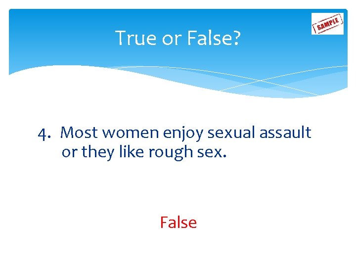 True or False? 4. Most women enjoy sexual assault or they like rough sex.
