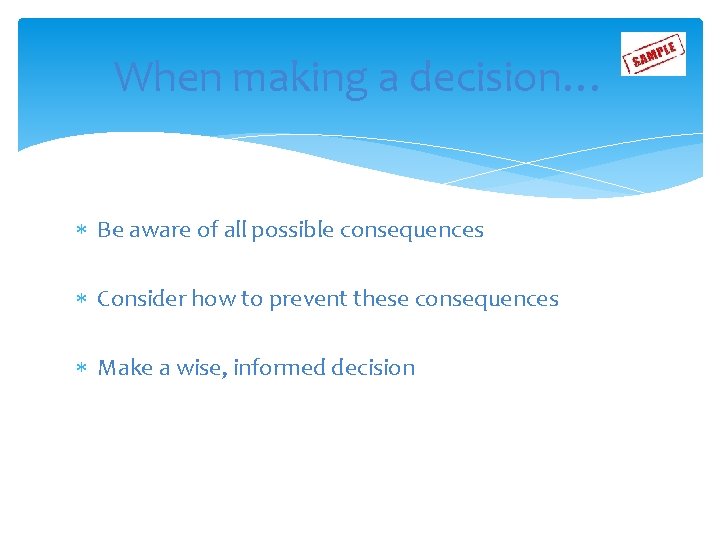 When making a decision… Be aware of all possible consequences Consider how to prevent