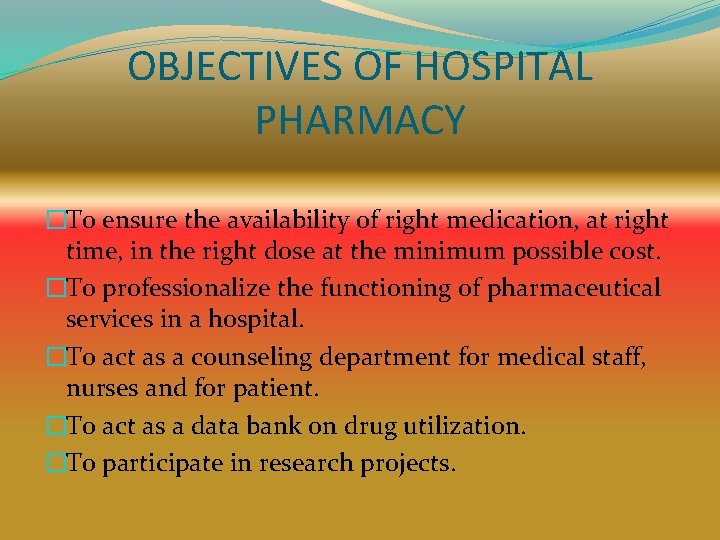 OBJECTIVES OF HOSPITAL PHARMACY �To ensure the availability of right medication, at right time,