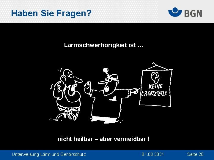 Haben Sie Fragen? Lärmschwerhörigkeit ist … nicht heilbar – aber vermeidbar ! Unterweisung Lärm