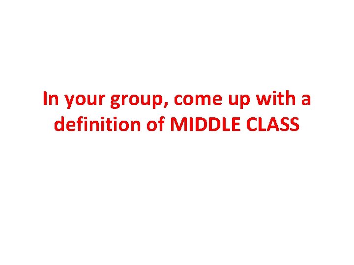 In your group, come up with a definition of MIDDLE CLASS 