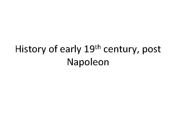 History of early 19 th century, post Napoleon 