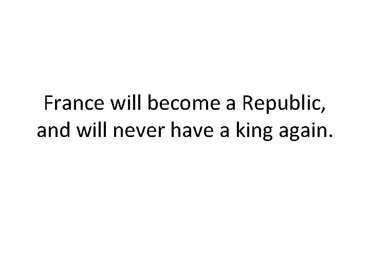 France will become a Republic, and will never have a king again. 