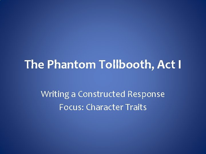 The Phantom Tollbooth, Act I Writing a Constructed Response Focus: Character Traits 