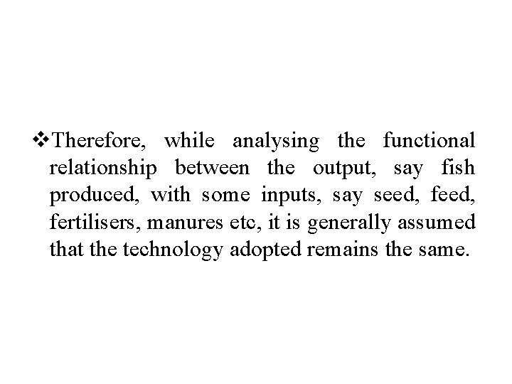 v. Therefore, while analysing the functional relationship between the output, say fish produced, with