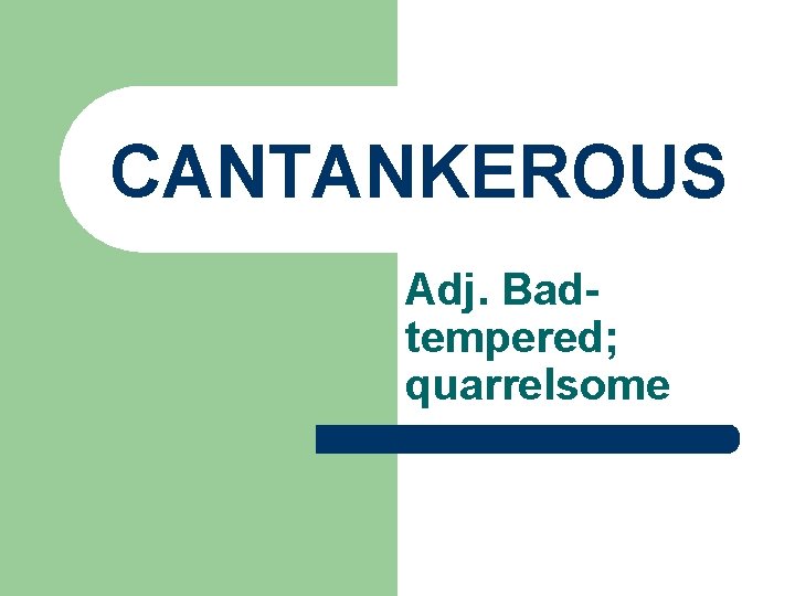 CANTANKEROUS Adj. Badtempered; quarrelsome 