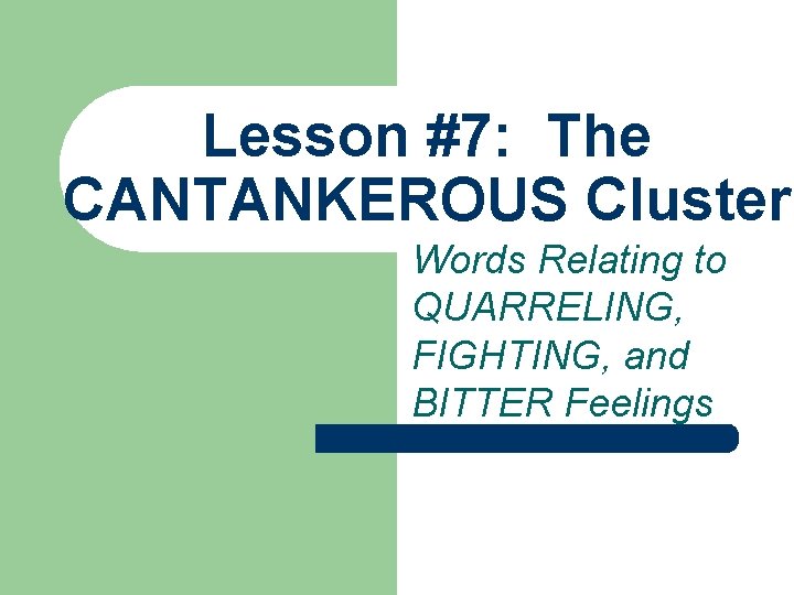 Lesson #7: The CANTANKEROUS Cluster Words Relating to QUARRELING, FIGHTING, and BITTER Feelings 