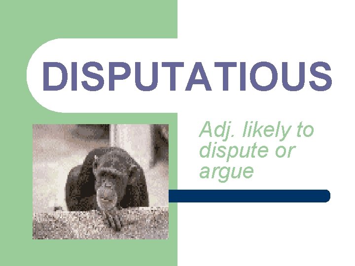 DISPUTATIOUS Adj. likely to dispute or argue 