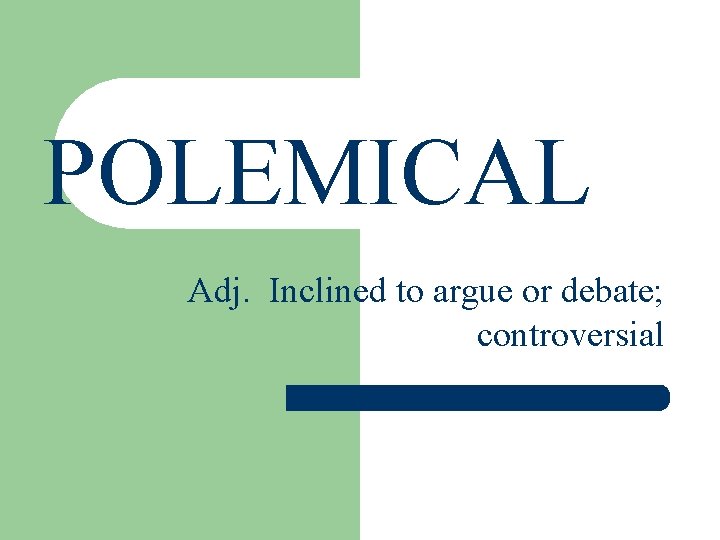 ELOQUENT POLEMICAL Adj. Inclined to argue or debate; controversial 