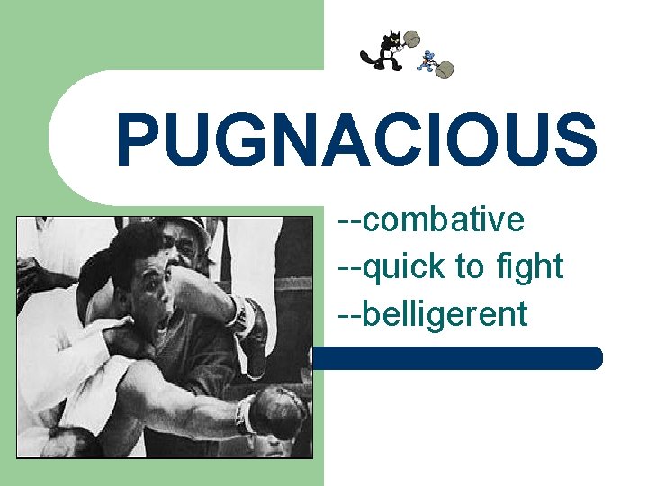 PUGNACIOUS --combative --quick to fight --belligerent 