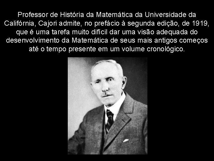 Professor de História da Matemática da Universidade da Califórnia, Cajori admite, no prefácio à