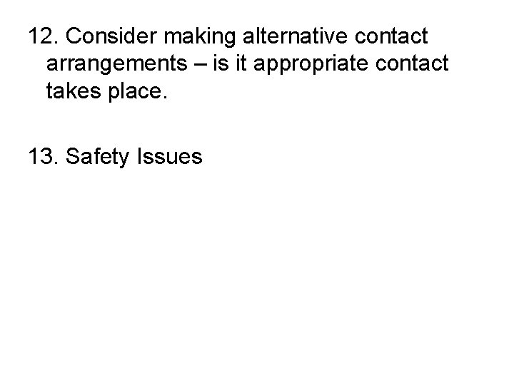 12. Consider making alternative contact arrangements – is it appropriate contact takes place. 13.