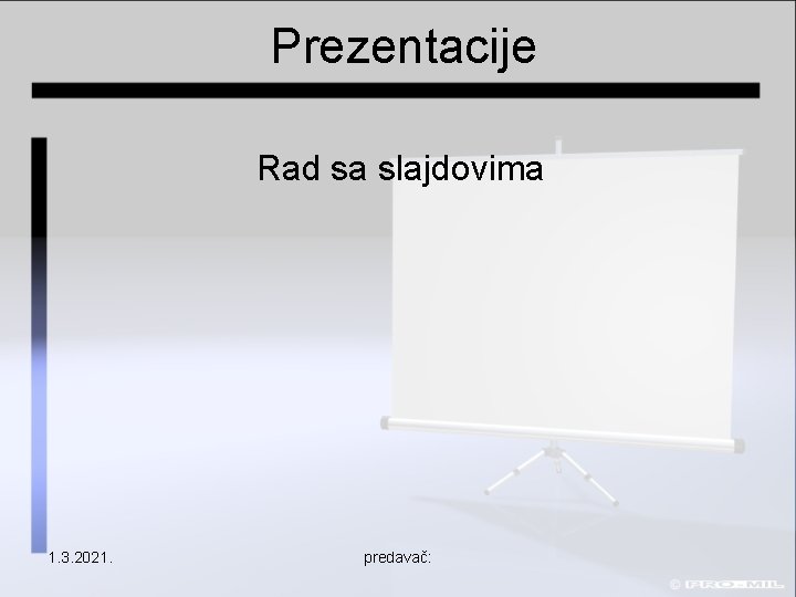 Prezentacije Rad sa slajdovima 1. 3. 2021. predavač: 