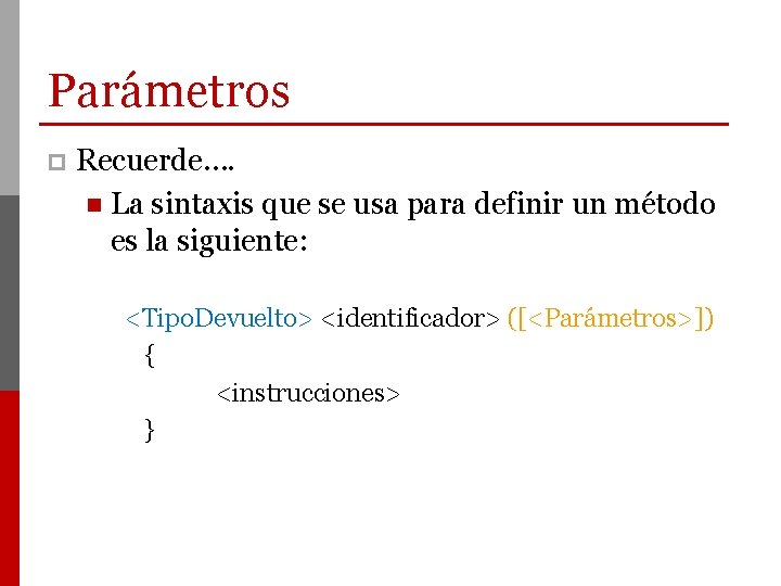 Parámetros p Recuerde…. n La sintaxis que se usa para definir un método es