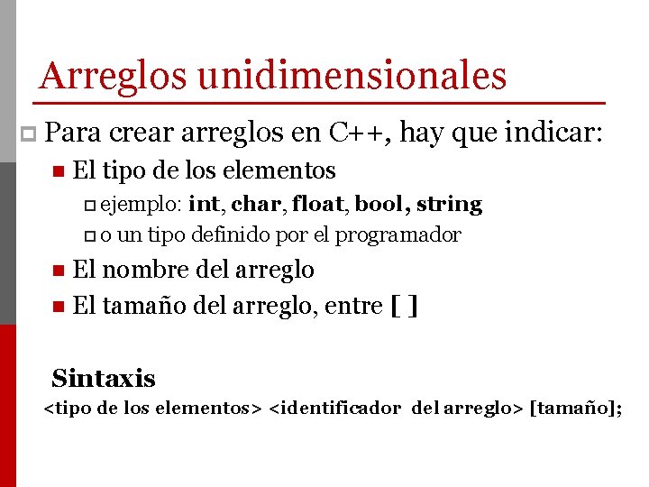 Arreglos unidimensionales p Para crear arreglos en C++, hay que indicar: n El tipo