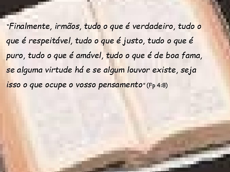 “Finalmente, irmãos, tudo o que é verdadeiro, tudo o que é respeitável, tudo o