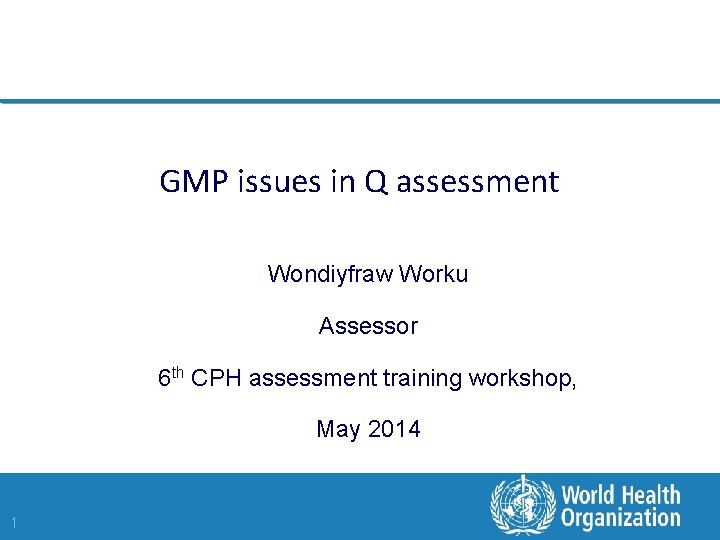 GMP issues in Q assessment Wondiyfraw Worku Assessor 6 th CPH assessment training workshop,