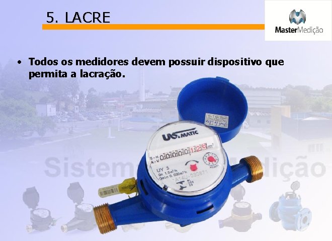 5. LACRE • Todos os medidores devem possuir dispositivo que permita a lacração. 