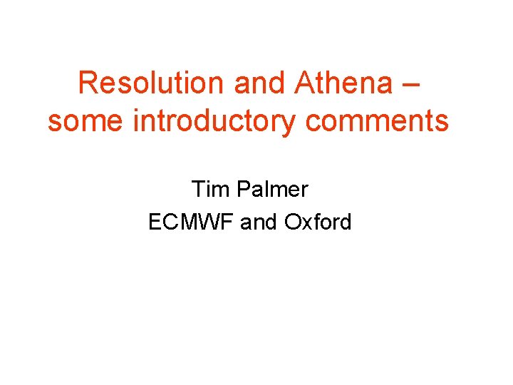 Resolution and Athena – some introductory comments Tim Palmer ECMWF and Oxford 