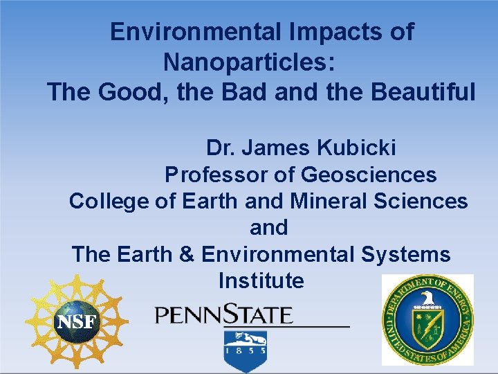 Environmental Impacts of Nanoparticles: The Good, the Bad and the Beautiful Dr. James Kubicki