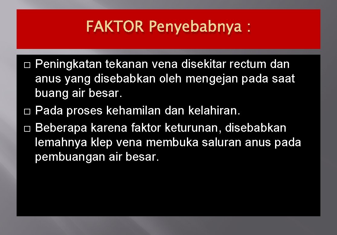 FAKTOR Penyebabnya : � � � Peningkatan tekanan vena disekitar rectum dan anus yang