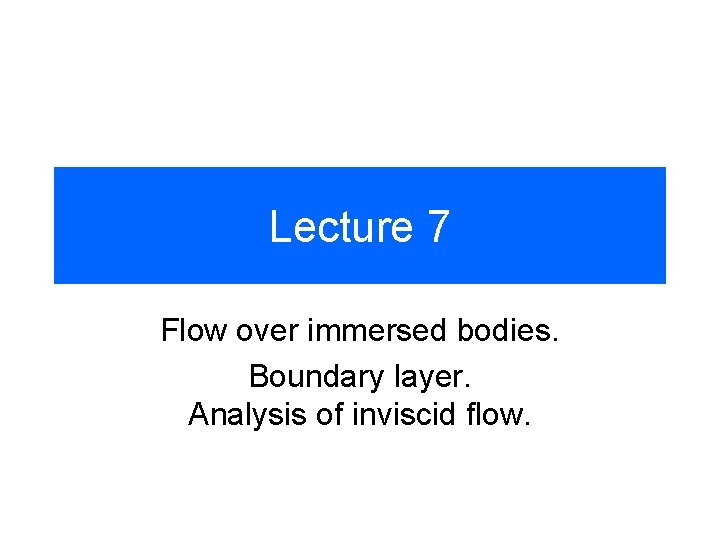 Lecture 7 Flow over immersed bodies. Boundary layer. Analysis of inviscid flow. 