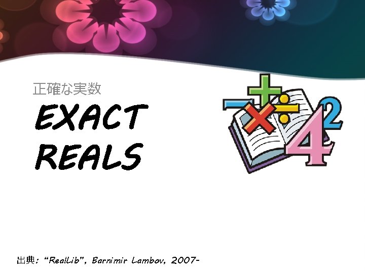 正確な実数 EXACT REALS 出典: “Real. Lib”, Barnimir Lambov, 2007 - 
