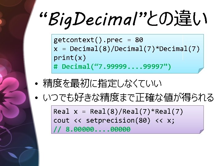 “Big. Decimal”との違い getcontext(). prec = 80 x = Decimal(8)/Decimal(7)*Decimal(7) print(x) # Decimal(“ 7. 99999.