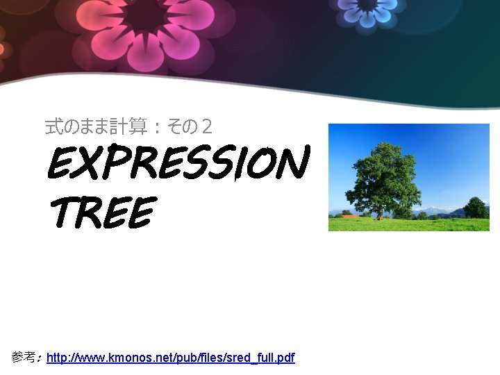 式のまま計算：その２ EXPRESSION TREE 参考: http: //www. kmonos. net/pub/files/sred_full. pdf 