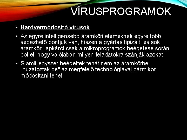 VÍRUSPROGRAMOK • Hardvermódosító vírusok. • Az egyre intelligensebb áramköri elemeknek egyre több sebezhető pontjuk