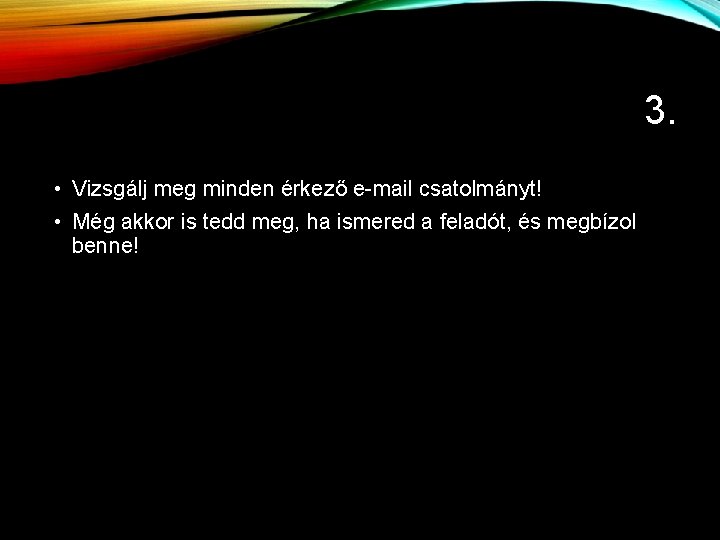 3. • Vizsgálj meg minden érkező e-mail csatolmányt! • Még akkor is tedd meg,