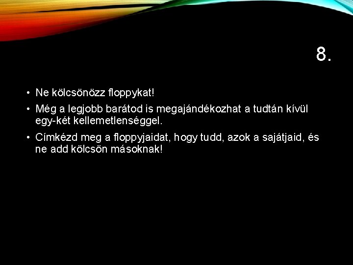 8. • Ne kölcsönözz floppykat! • Még a legjobb barátod is megajándékozhat a tudtán