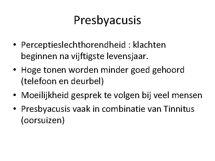 Presbyacusis • Perceptieslechthorendheid : klachten beginnen na vijftigste levensjaar. • Hoge tonen worden minder
