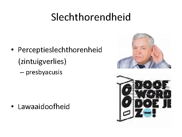 Slechthorendheid • Perceptieslechthorenheid (zintuigverlies) – presbyacusis • Lawaaidoofheid 