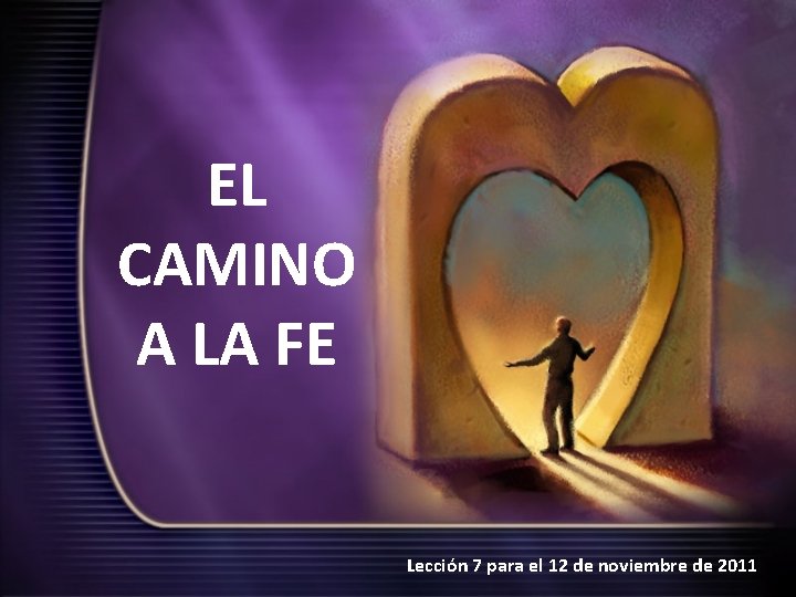 EL CAMINO A LA FE Lección 7 para el 12 de noviembre de 2011